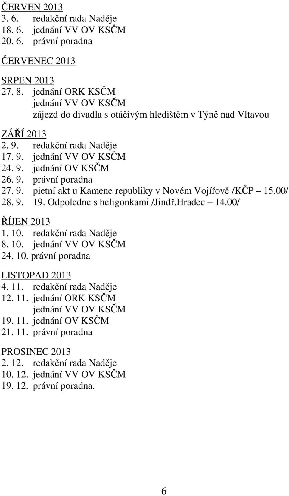 9. pietní akt u Kamene republiky v Novém Vojířově /KČP 15.00/ 28. 9. 19. Odpoledne s heligonkami /Jindř.Hradec 14.00/ ŘÍJEN 2013 1. 10. redakční rada Naděje 8. 10. jednání VV OV KSČM 24. 10. právní poradna LISTOPAD 2013 4.