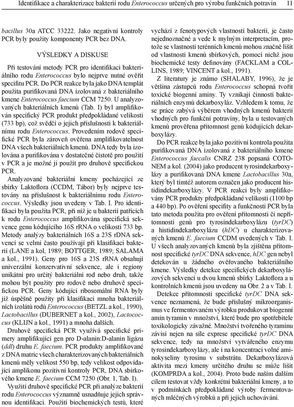 Do PCR reakce byla jako DNA templát použita purifikovaná DNA izolovaná z bakteriálního kmene Enterococcus faecium CCM 7250. U analyzovaných bakteriálních kmenů (Tab.