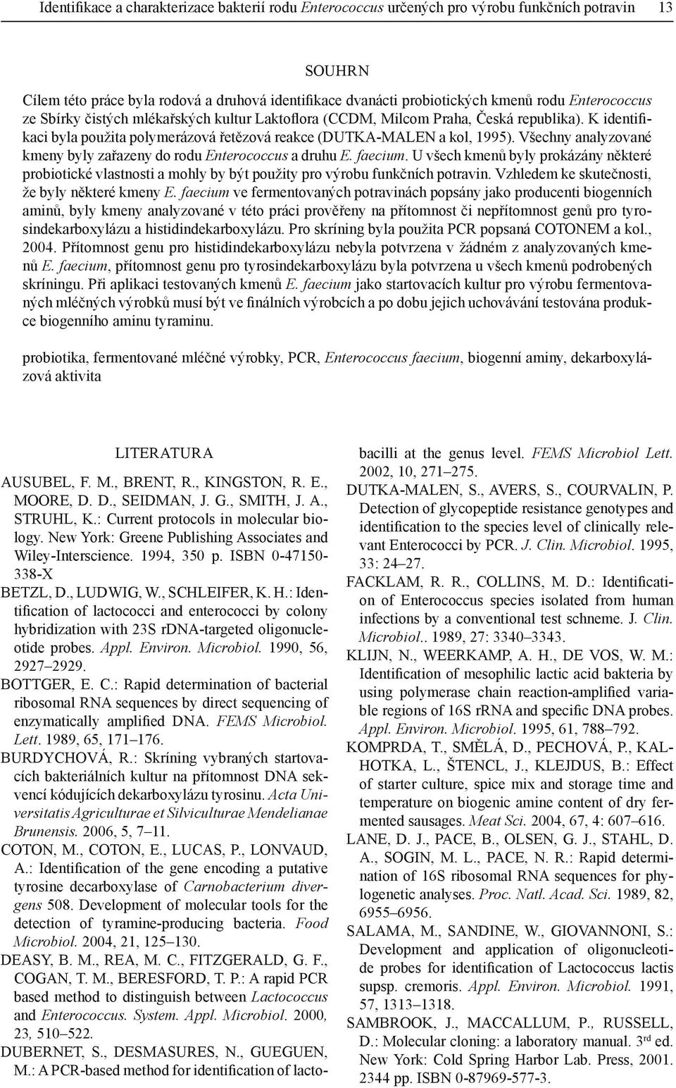 Všechny analyzované kmeny byly zařazeny do rodu Enterococcus a druhu E. faecium. U všech kmenů byly prokázány některé probiotické vlastnosti a mohly by být použity pro výrobu funkčních potravin.