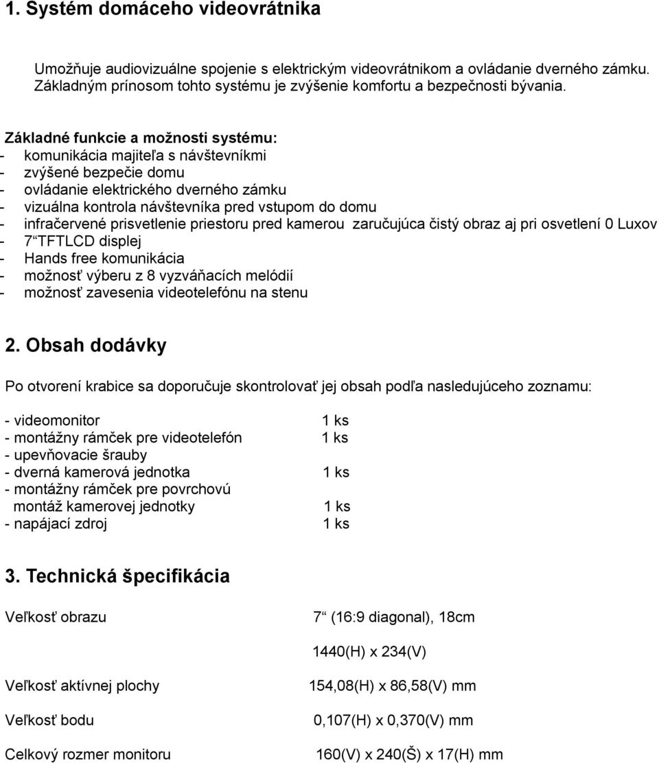 infračervené prisvetlenie priestoru pred kamerou zaručujúca čistý obraz aj pri osvetlení 0 Luxov - 7 TFTLCD displej - Hands free komunikácia - možnosť výberu z 8 vyzváňacích melódií - možnosť