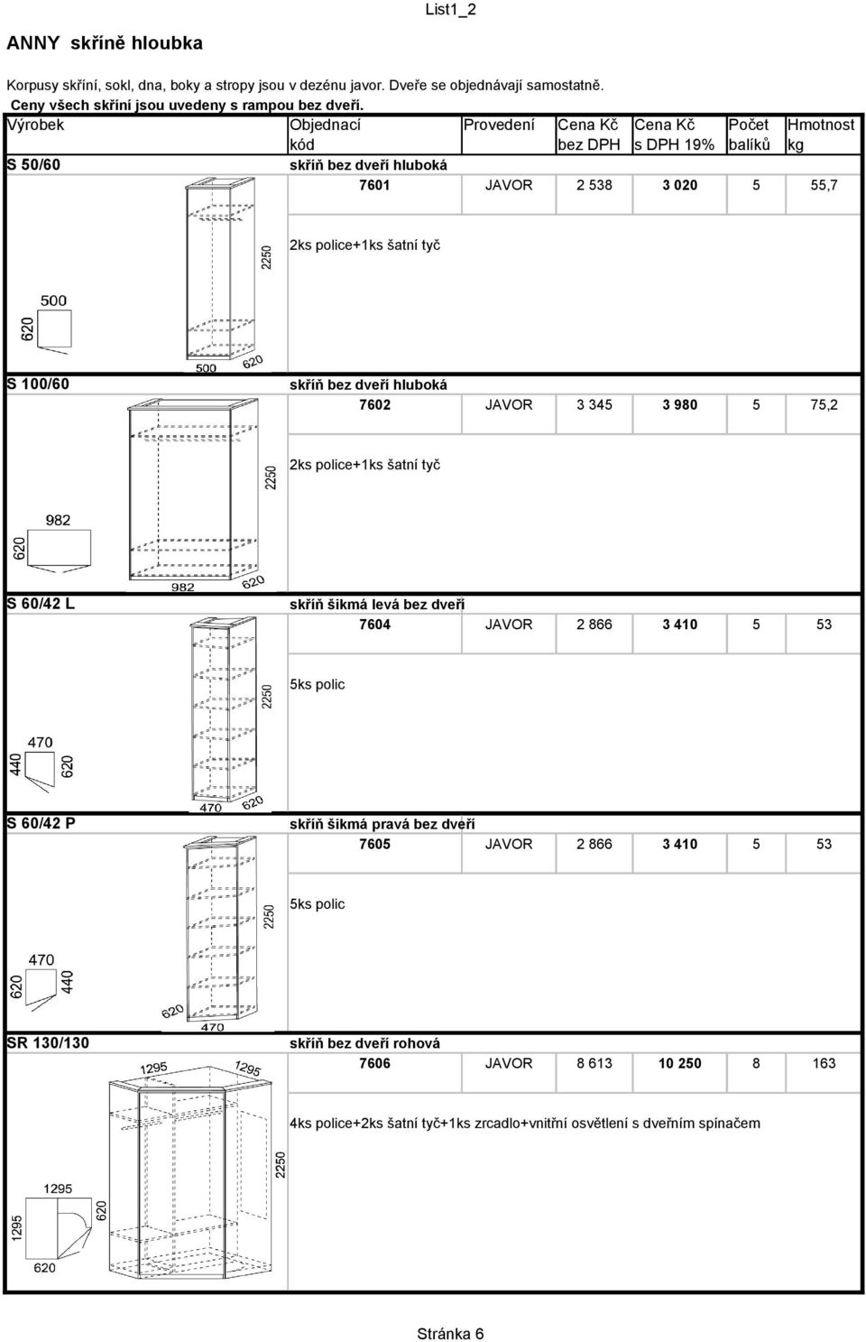 S 50/60 skříň bez dveří hluboká 7601 JAVOR 2 538 3 020 5 55,7 2ks police+1ks šatní tyč S 100/60 skříň bez dveří hluboká 7602 JAVOR 3 345 3 980 5 75,2 2ks