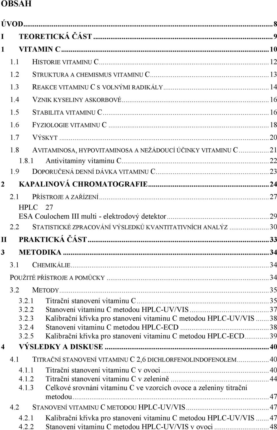 9 DOPORUČENÁ DENNÍ DÁVKA VITAMINU C...23 2 KAPALINOVÁ CHROMATOGRAFIE...24 2.1 PŘÍSTROJE A ZAŘÍZENÍ...27 HPLC 27 ESA Coulochem III multi - elektrodový detektor...29 2.