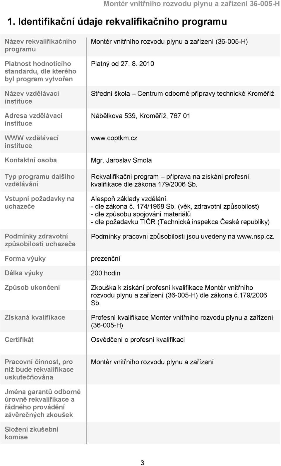 Získaná kvalifikace Certifikát Montér vnitřního rozvodu plynu a zařízení (36-005-H) Platný od 27. 8. 2010 Střední škola Centrum odborné přípravy technické Kroměříž Nábělkova 539, Kroměříž, 767 01 www.