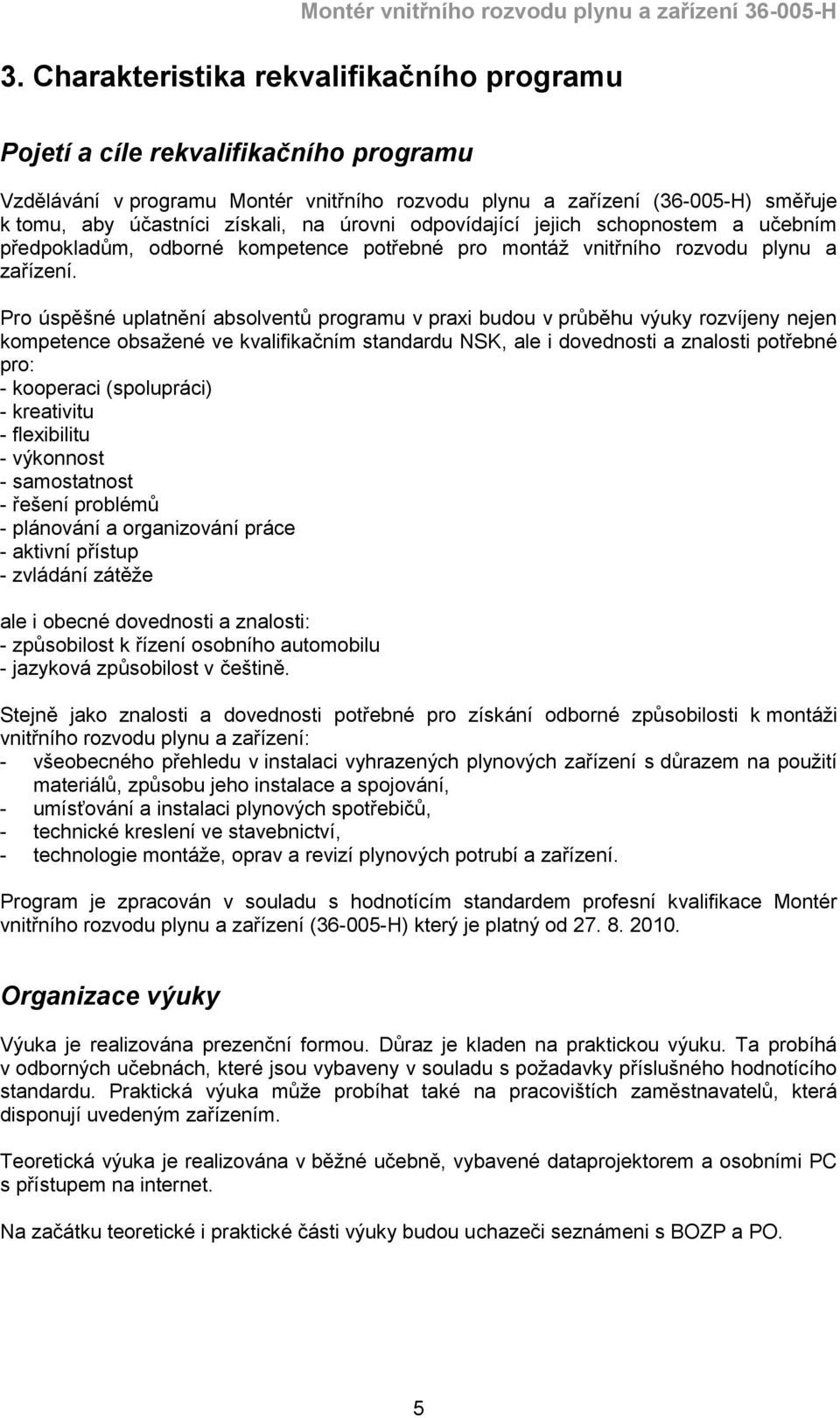 Pro úspěšné uplatnění absolventů programu v praxi budou v průběhu výuky rozvíjeny nejen kompetence obsažené ve kvalifikačním standardu NSK, ale i dovednosti a znalosti potřebné pro: - kooperaci