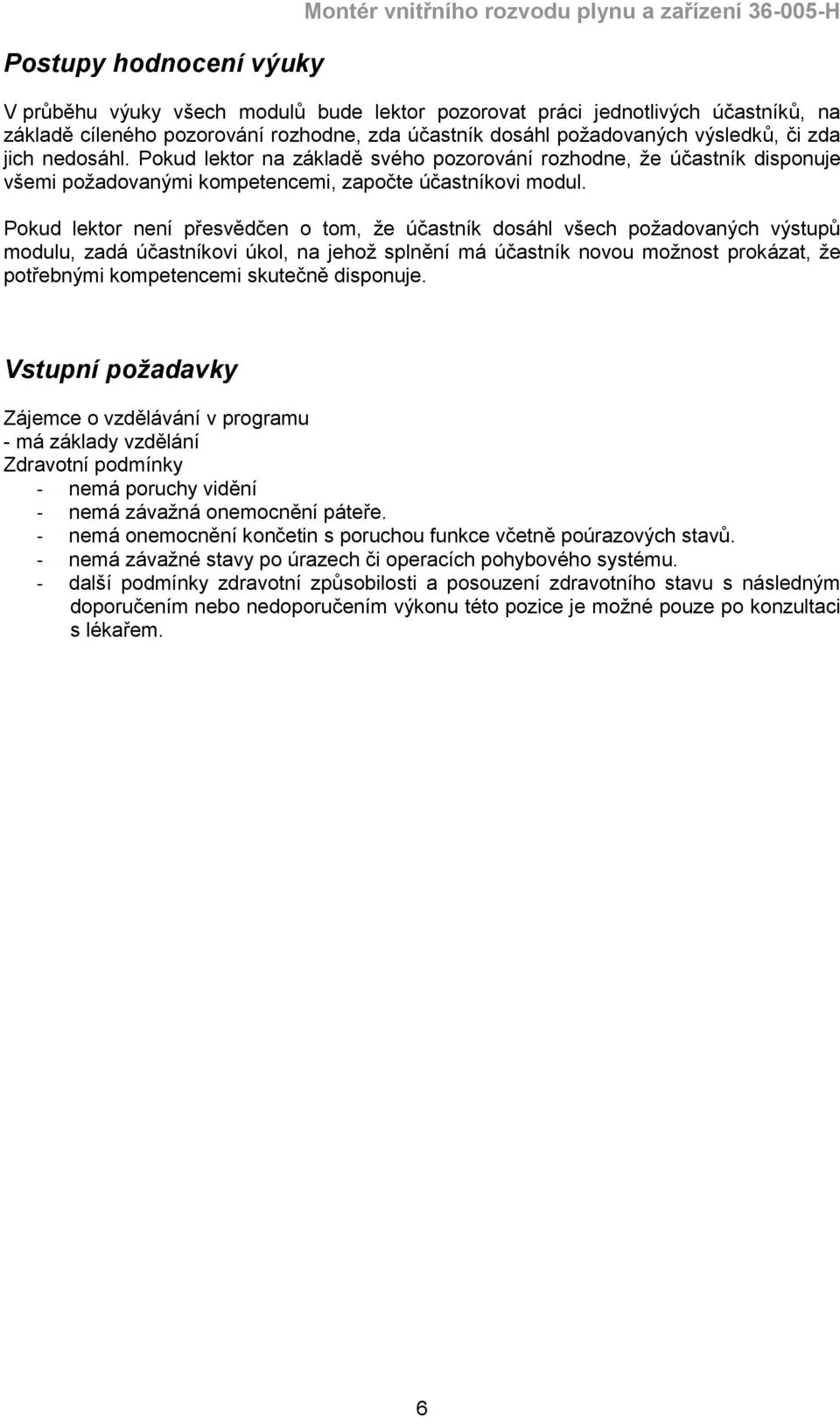 Pokud lektor není přesvědčen o tom, že účastník dosáhl všech požadovaných výstupů modulu, zadá účastníkovi úkol, na jehož splnění má účastník novou možnost prokázat, že potřebnými kompetencemi