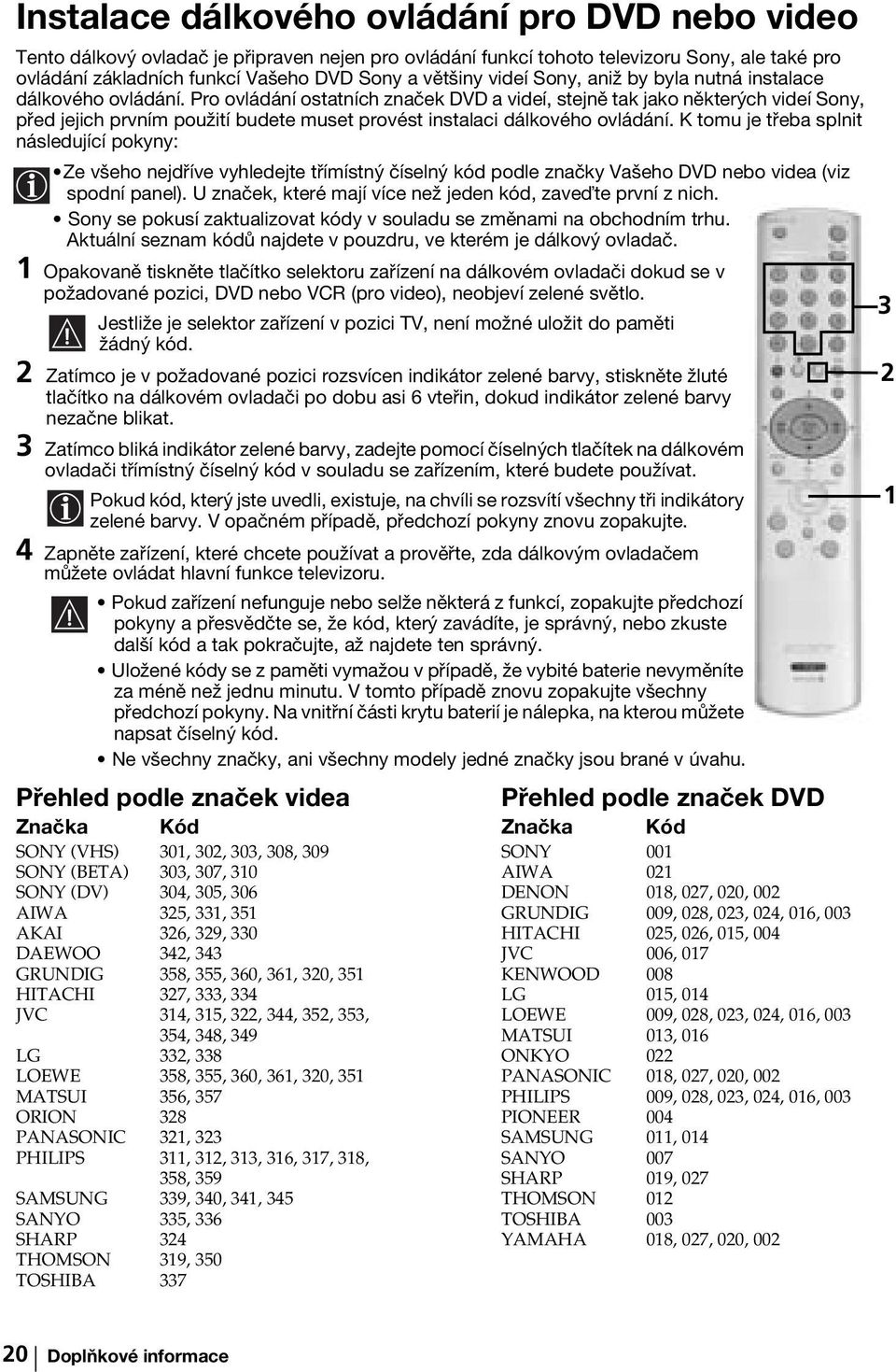 Pro ovládání ostatních značek DVD a videí, stejně tak jako některých videí Sony, před jejich prvním použití budete muset provést instalaci dálkového ovládání.