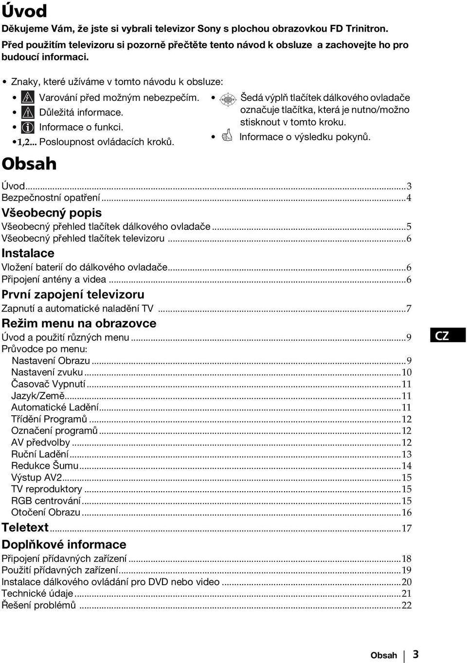 Obsah Šedá výplň tlačítek dálkového ovladače označuje tlačítka, která je nutno/možno stisknout v tomto kroku. Informace o výsledku pokynů. Úvod...3 Bezpečnostní opatření.