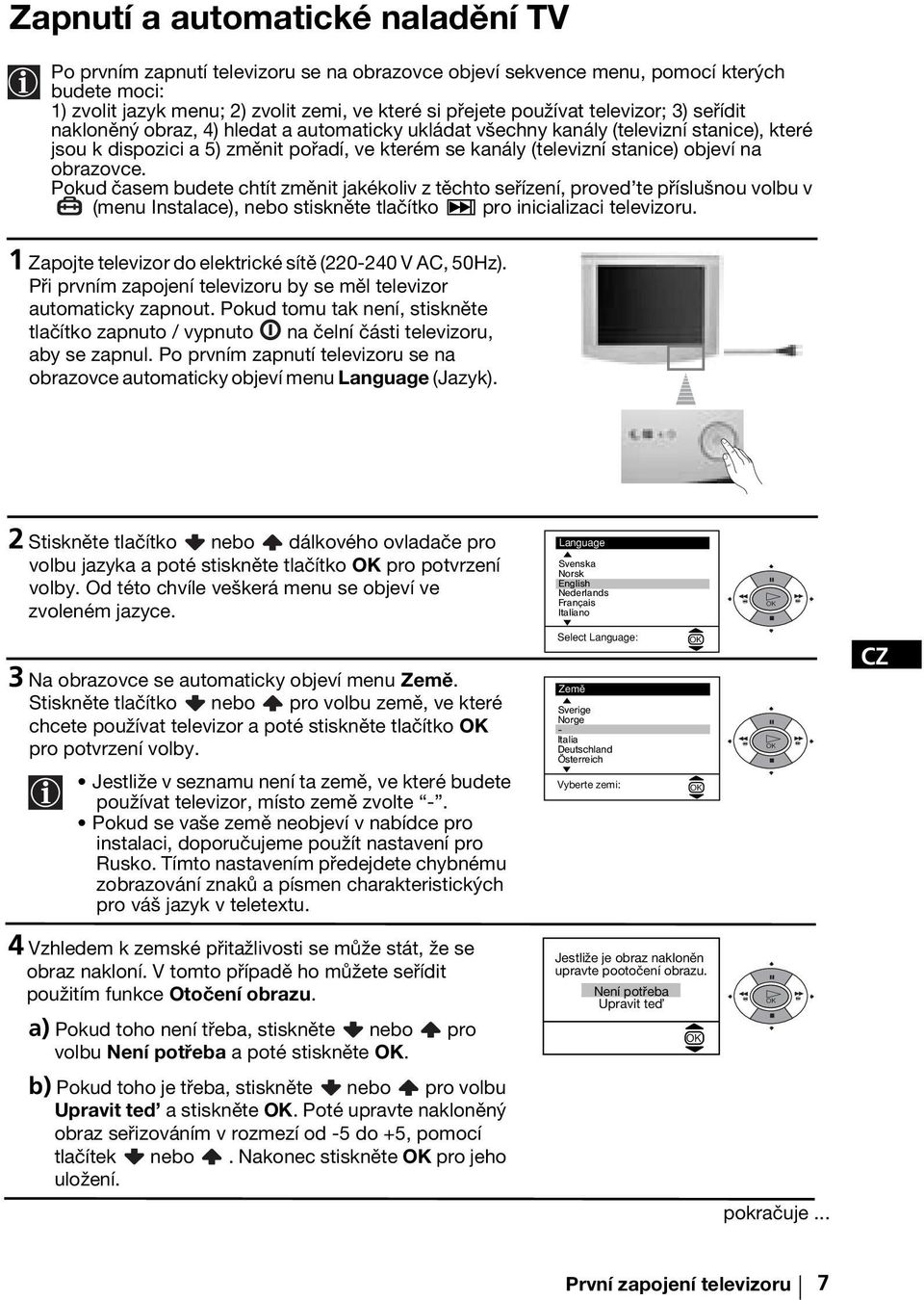 obrazovce. Pokud časem budete chtít změnit jakékoliv z těchto seřízení, proved te příslušnou volbu v (menu ), nebo stiskněte tlačítko pro inicializaci televizoru.