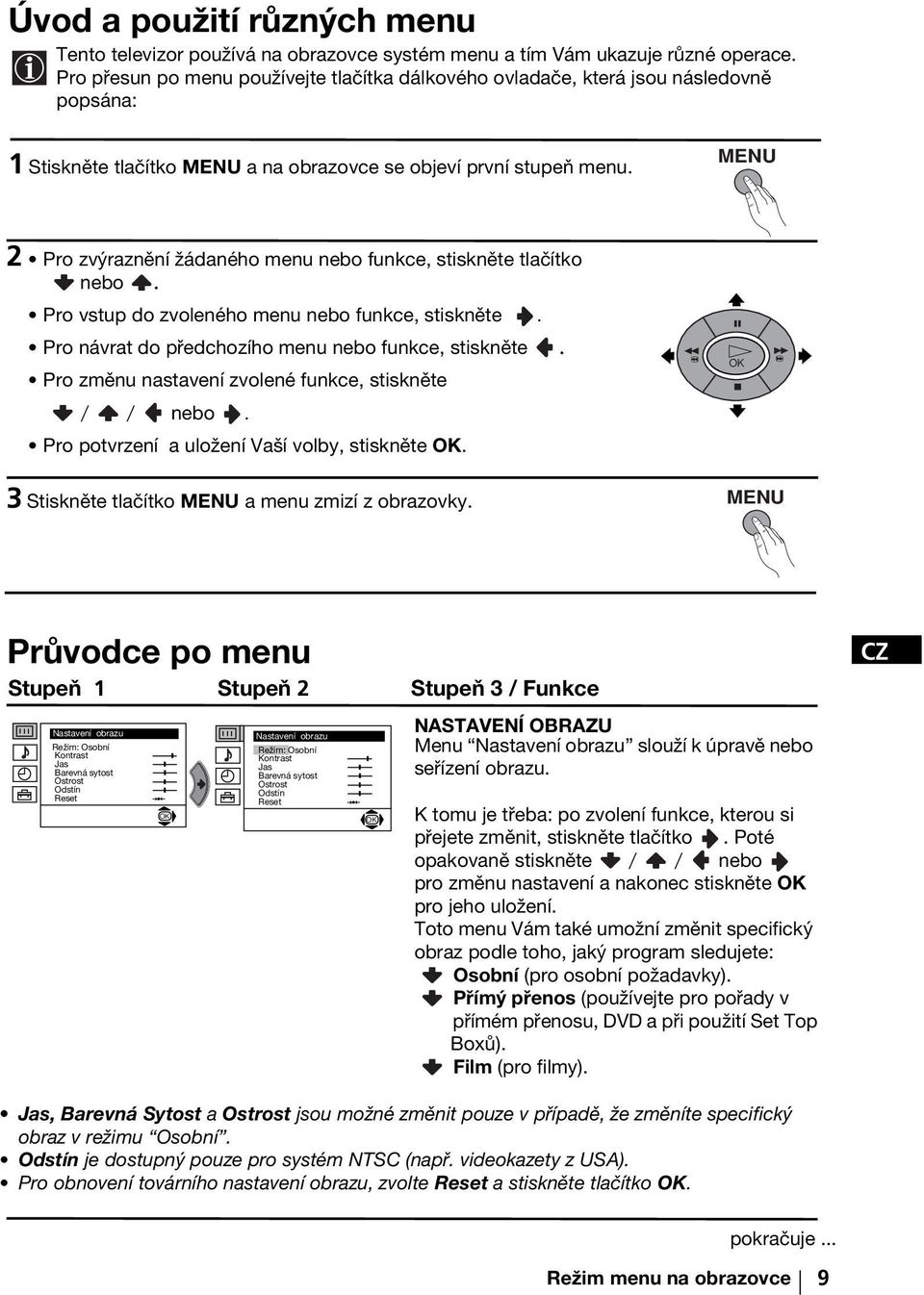 MENU 2 Pro zvýraznění žádaného menu nebo funkce, stiskněte tlačítko nebo. Pro vstup do zvoleného menu nebo funkce, stiskněte. Pro návrat do předchozího menu nebo funkce, stiskněte.