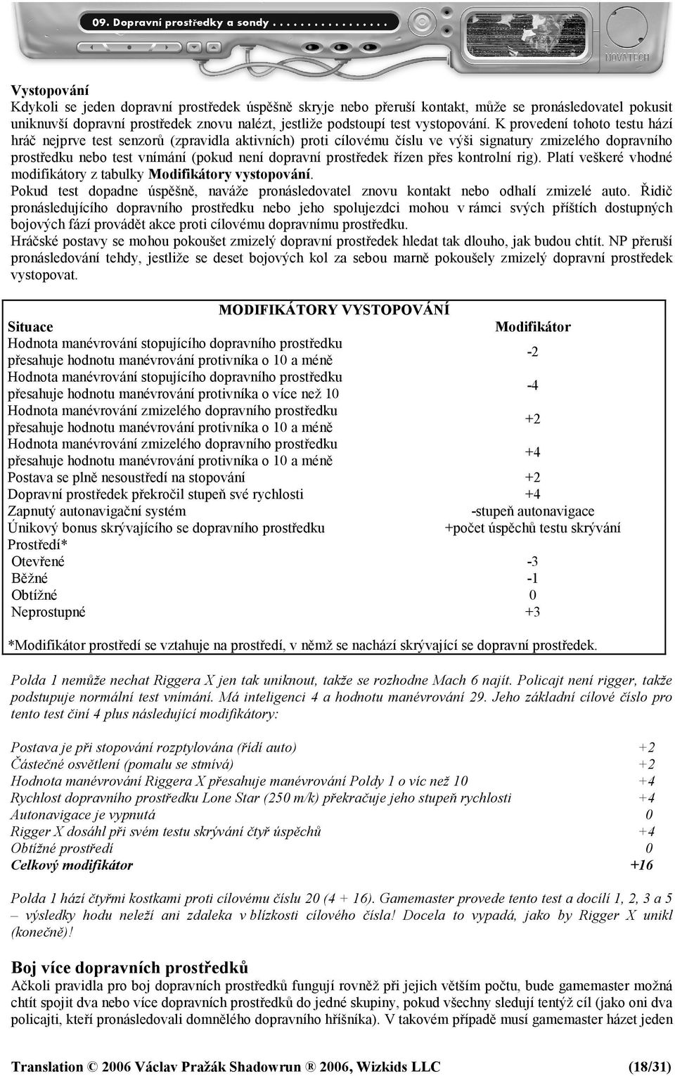 řízen přes kontrolní rig). Platí veškeré vhodné modifikátory z tabulky Modifikátory vystopování. Pokud test dopadne úspěšně, naváže pronásledovatel znovu kontakt nebo odhalí zmizelé auto.