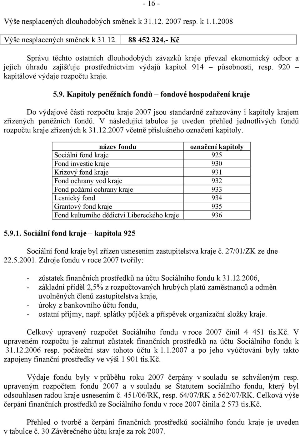 88 452 324,- Kč Správu těchto ostatních dlouhodobých závazků kraje převzal ekonomický odbor a jejich úhradu zajišťuje prostřednictvím výdajů kapitol 914 působnosti, resp.