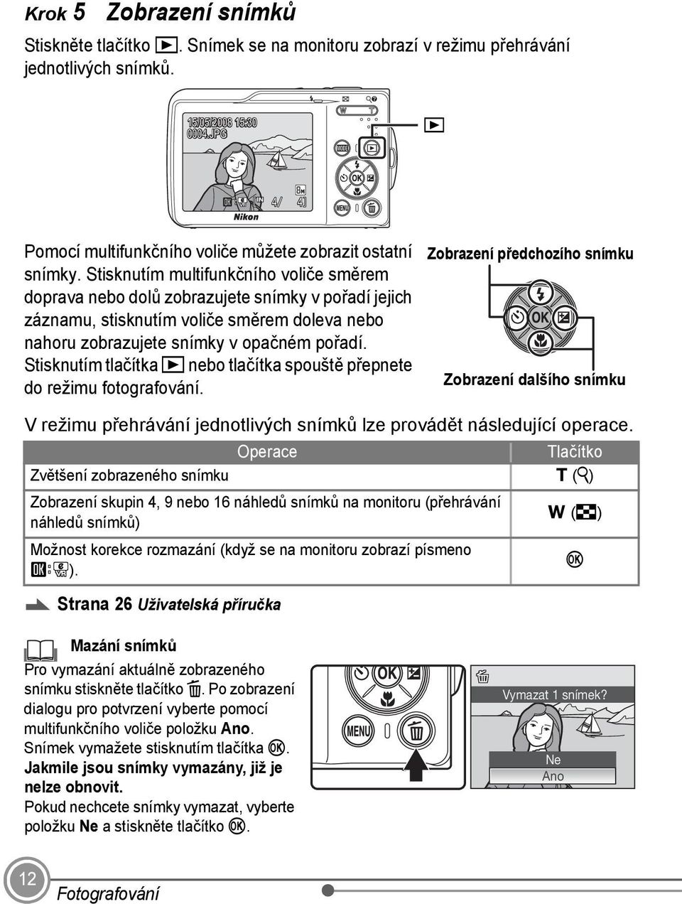 Stisknutím multifunkčního voliče směrem doprava nebo dolů zobrazujete snímky v pořadí jejich záznamu, stisknutím voliče směrem doleva nebo nahoru zobrazujete snímky v opačném pořadí.