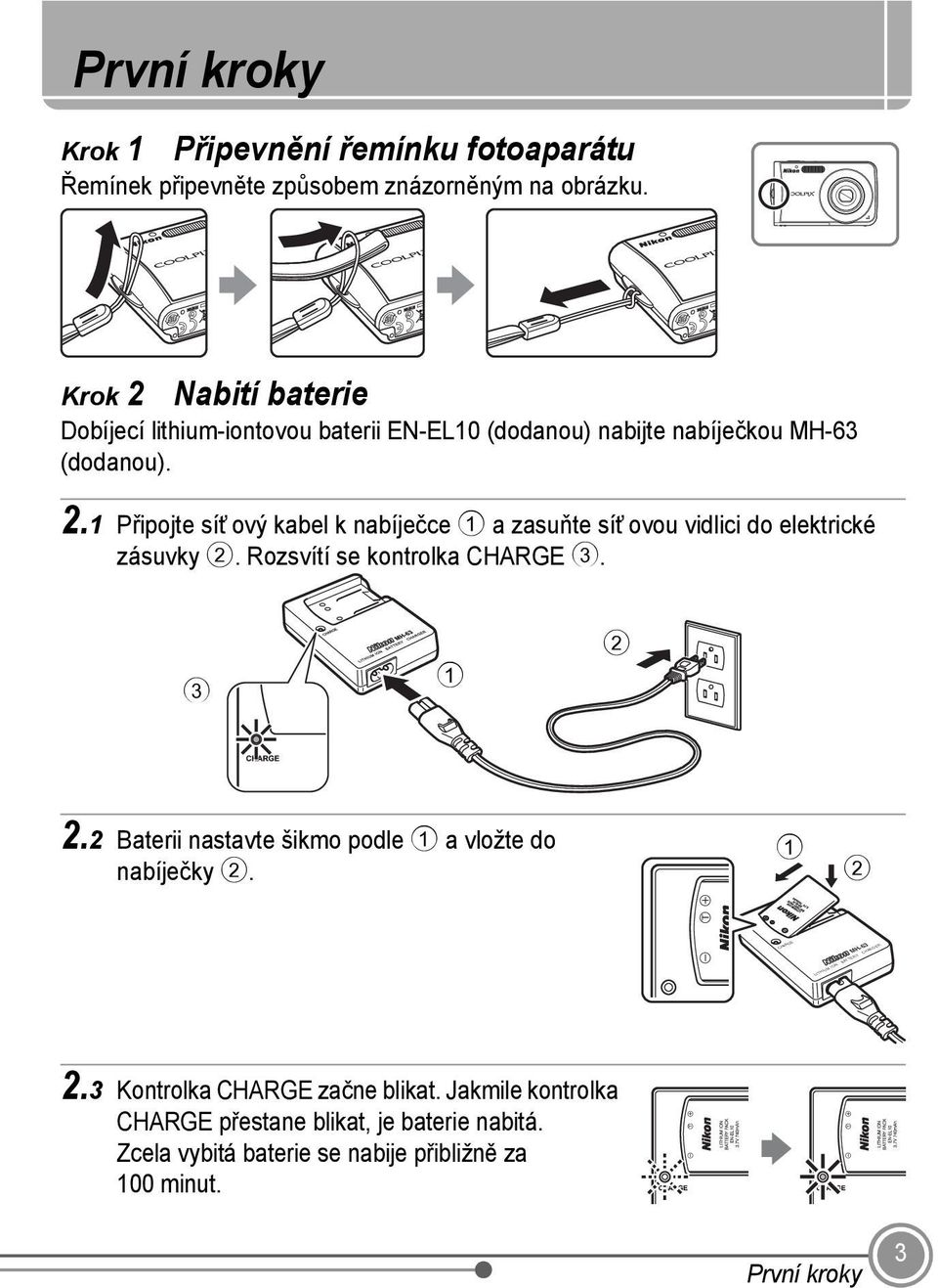 Rozsvítí se kontrolka CHARGE 3. 3 1 2 2.2 Baterii nastavte šikmo podle 1 a vložte do nabíječky 2. 1 2 CHARGE MH-63 LITHIUM ION BATTERY CHARGER 2.