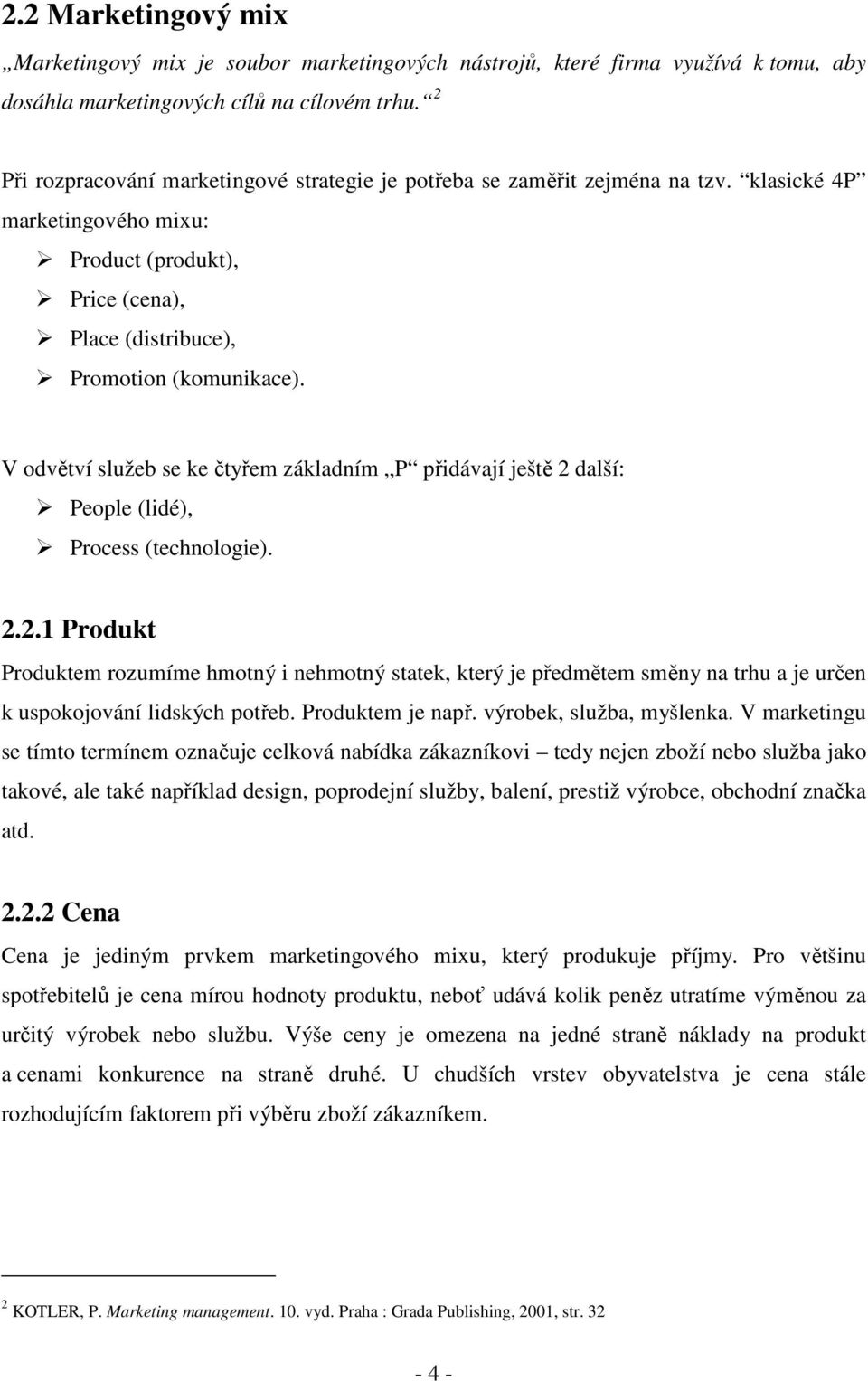 V odvětví služeb se ke čtyřem základním P přidávají ještě 2 další: People (lidé), Process (technologie). 2.2.1 Produkt Produktem rozumíme hmotný i nehmotný statek, který je předmětem směny na trhu a je určen k uspokojování lidských potřeb.