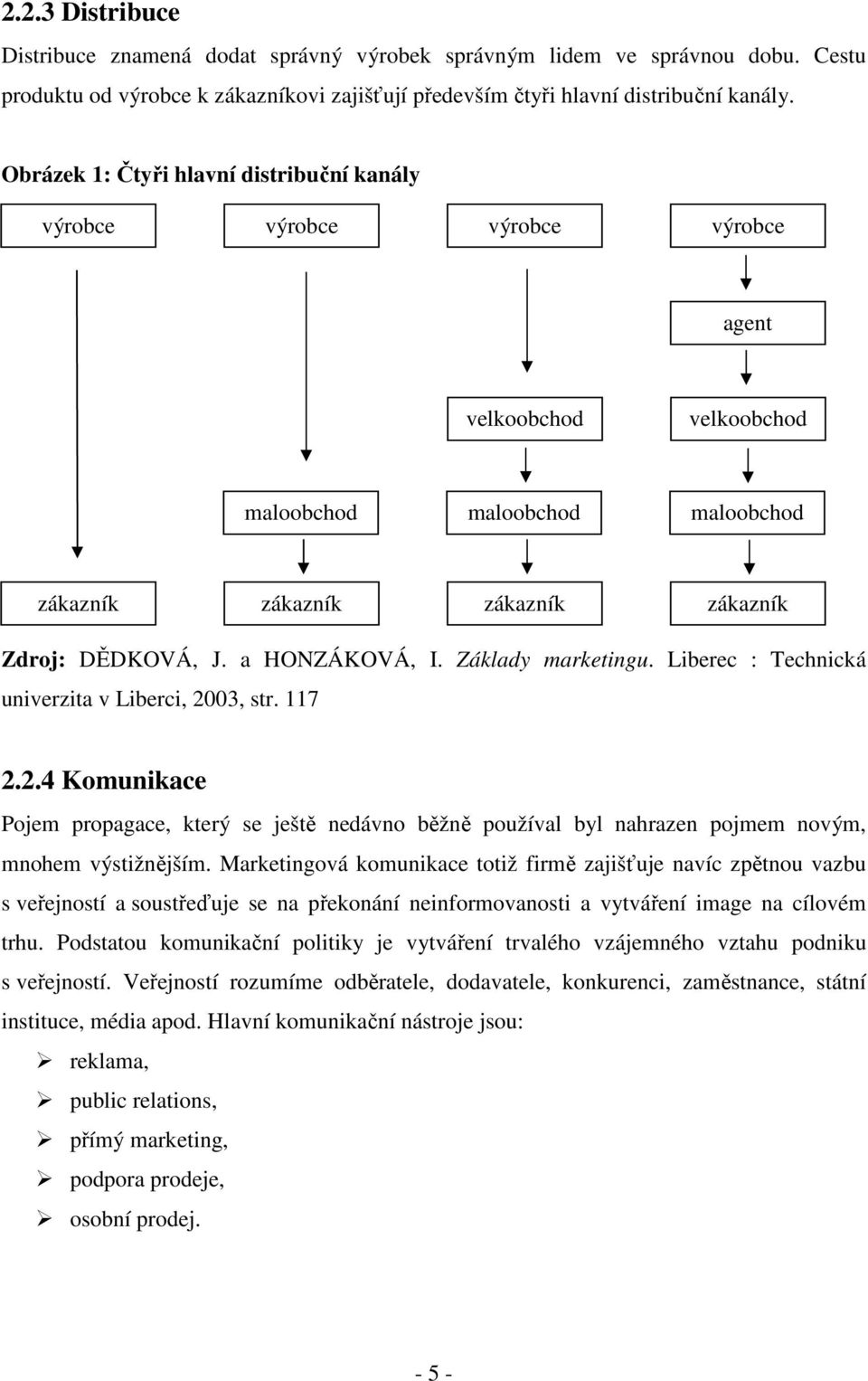 a HONZÁKOVÁ, I. Základy marketingu. Liberec : Technická univerzita v Liberci, 2003, str. 117 2.2.4 Komunikace Pojem propagace, který se ještě nedávno běžně používal byl nahrazen pojmem novým, mnohem výstižnějším.