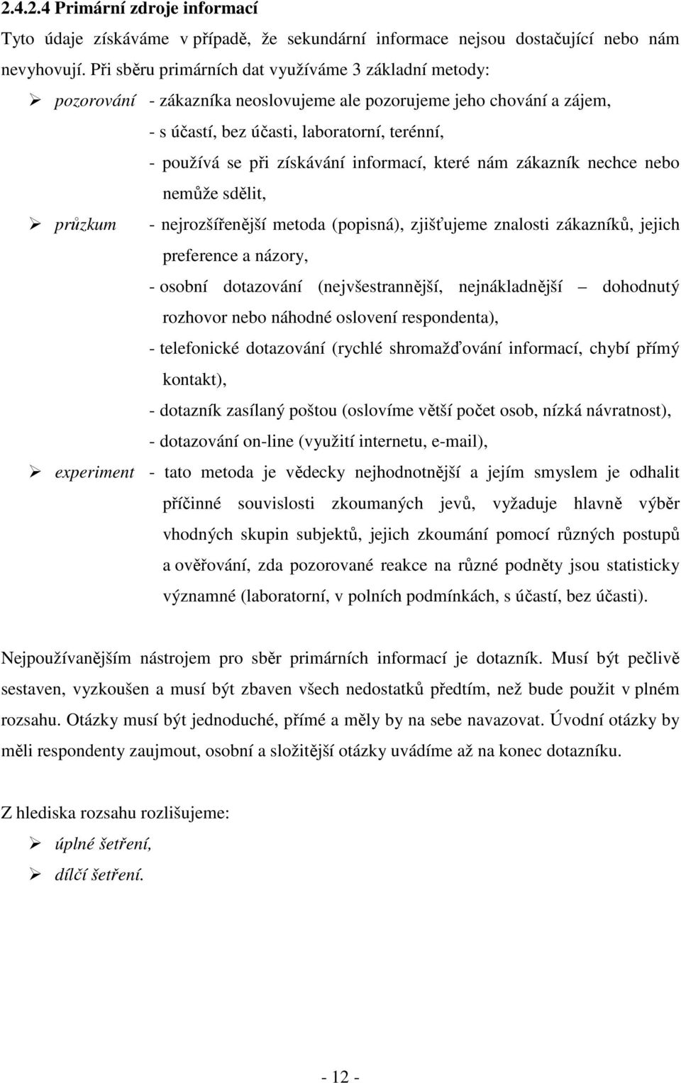 informací, které nám zákazník nechce nebo nemůže sdělit, průzkum - nejrozšířenější metoda (popisná), zjišťujeme znalosti zákazníků, jejich preference a názory, - osobní dotazování (nejvšestrannější,