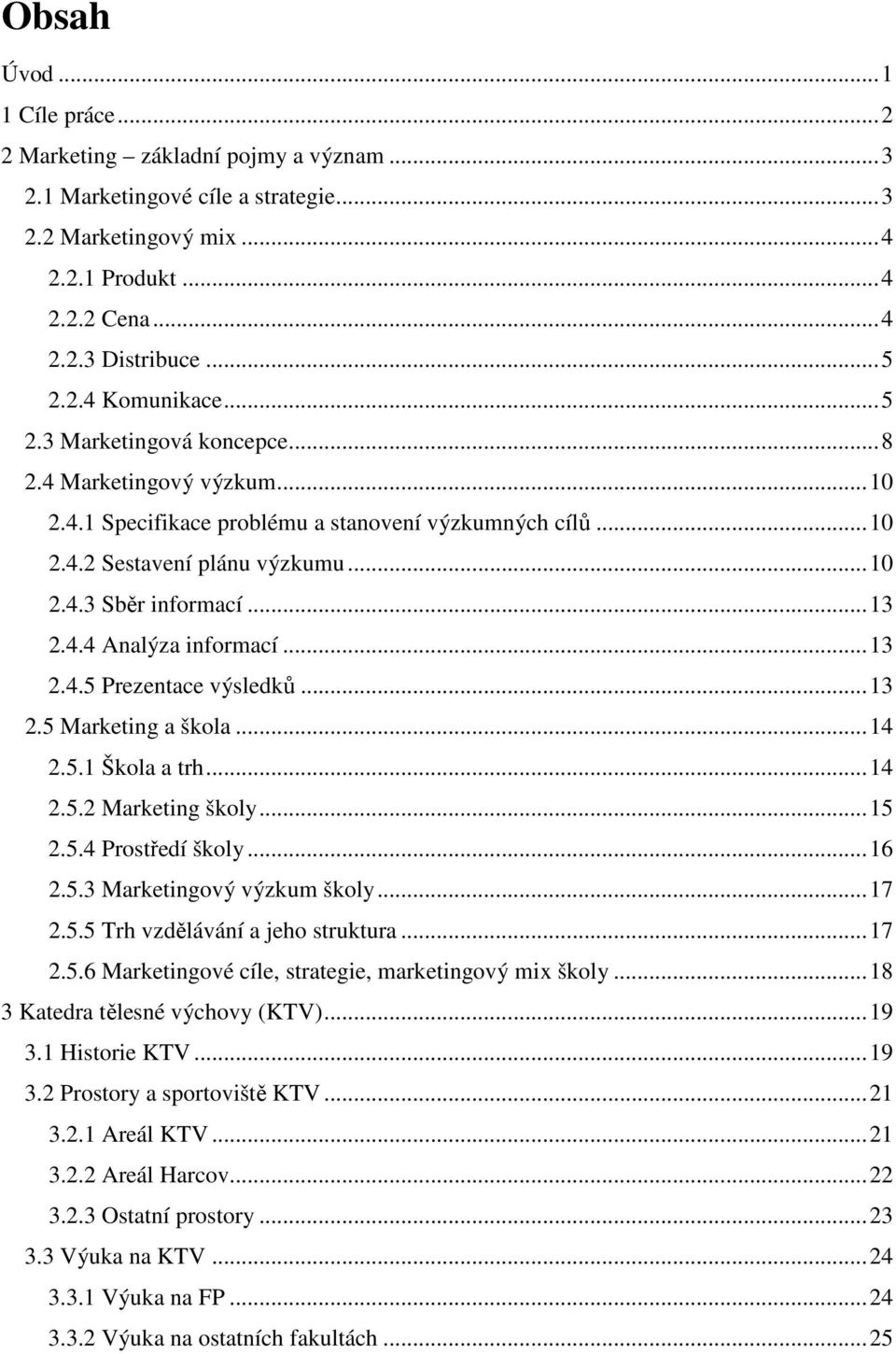 ..13 2.4.5 Prezentace výsledků...13 2.5 Marketing a škola...14 2.5.1 Škola a trh...14 2.5.2 Marketing školy...15 2.5.4 Prostředí školy...16 2.5.3 Marketingový výzkum školy...17 2.5.5 Trh vzdělávání a jeho struktura.