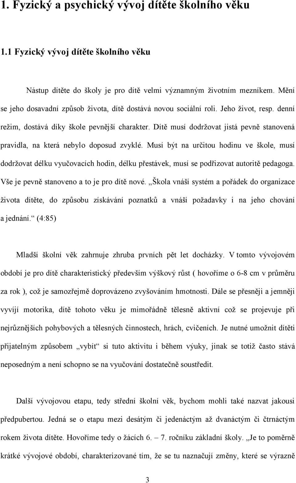 Dítě musí dodržovat jistá pevně stanovená pravidla, na která nebylo doposud zvyklé.