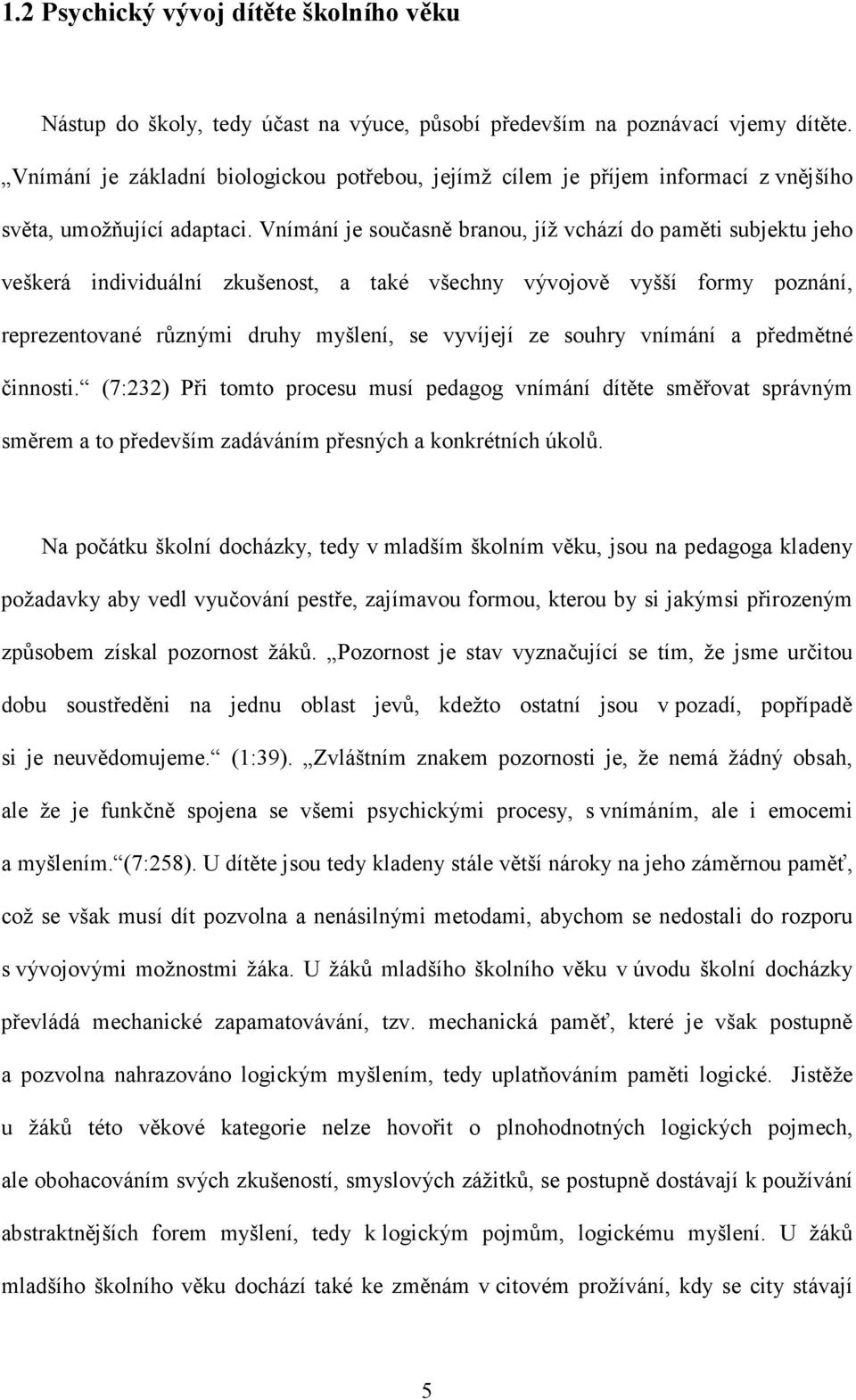 Vnímání je současně branou, jíž vchází do paměti subjektu jeho veškerá individuální zkušenost, a také všechny vývojově vyšší formy poznání, reprezentované různými druhy myšlení, se vyvíjejí ze souhry