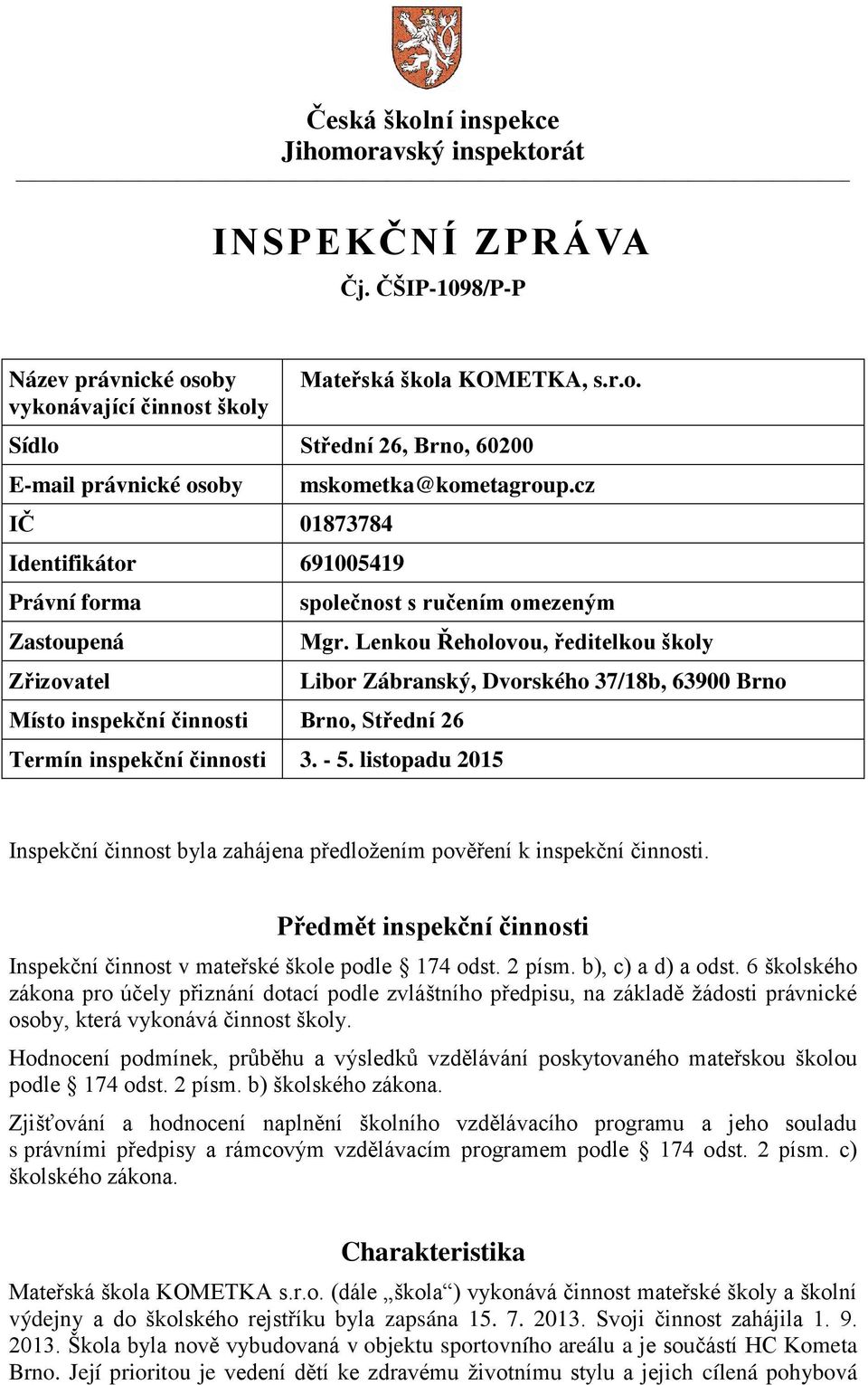 Lenkou Řeholovou, ředitelkou školy Libor Zábranský, Dvorského 37/18b, 63900 Brno Inspekční činnost byla zahájena předložením pověření k inspekční činnosti.