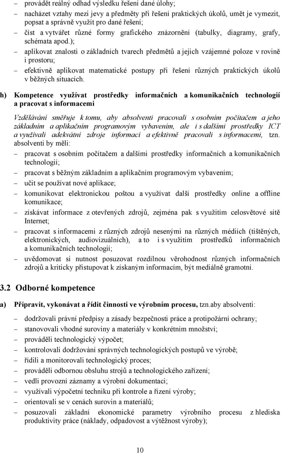 ); aplikovat znalosti o základních tvarech předmětů a jejich vzájemné poloze v rovině i prostoru; efektivně aplikovat matematické postupy při řešení různých praktických úkolů v běžných situacích.