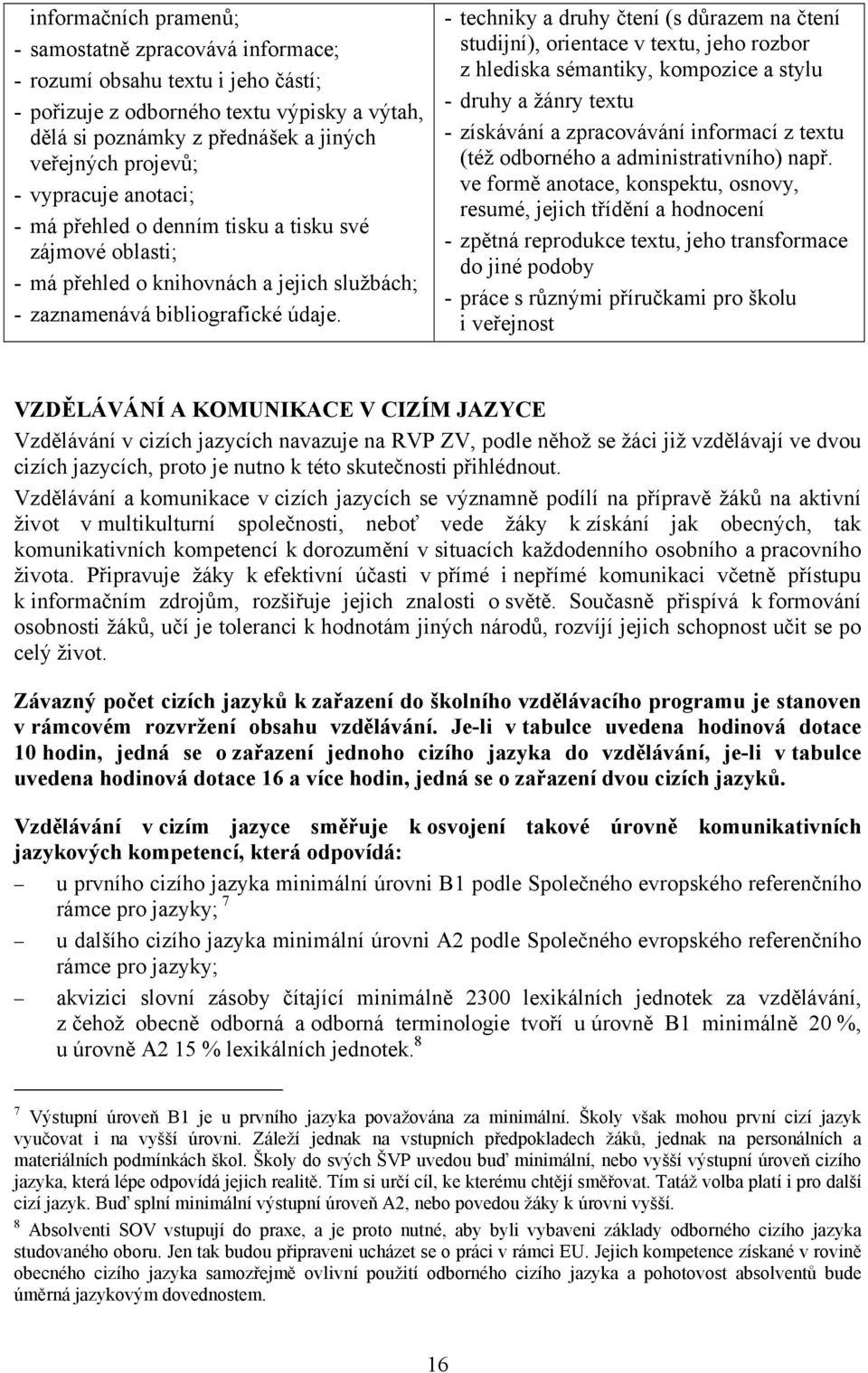 - techniky a druhy čtení (s důrazem na čtení studijní), orientace v textu, jeho rozbor z hlediska sémantiky, kompozice a stylu - druhy a žánry textu - získávání a zpracovávání informací z textu (též