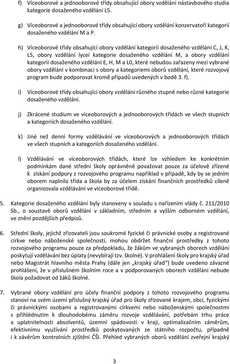 h) Víceoborové třídy obsahující obory vzdělání kategorií dosaženého vzdělání C, J, K, L5, obory vzdělání lyceí kategorie dosaženého vzdělání M, a obory vzdělání kategorií dosaženého vzdělání E, H, M