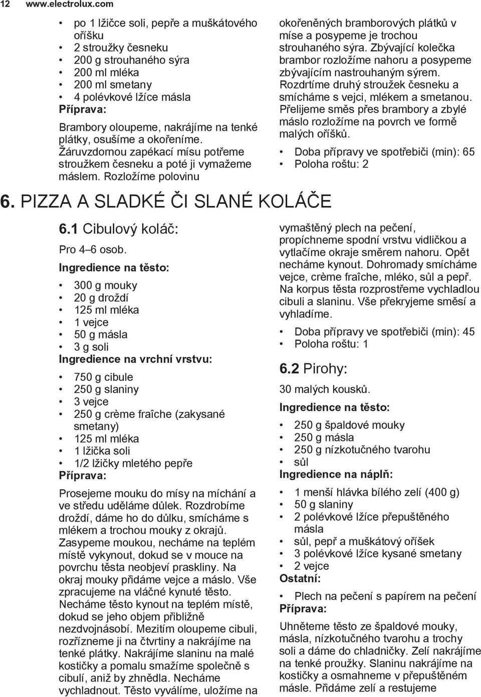 okořeníme. Žáruvzdornou zapékací mísu potřeme stroužkem česneku a poté ji vymažeme máslem. Rozložíme polovinu 6. PIZZA A SLADKÉ ČI SLANÉ KOLÁČE 6.1 Cibulový koláč: Pro 4 6 osob.