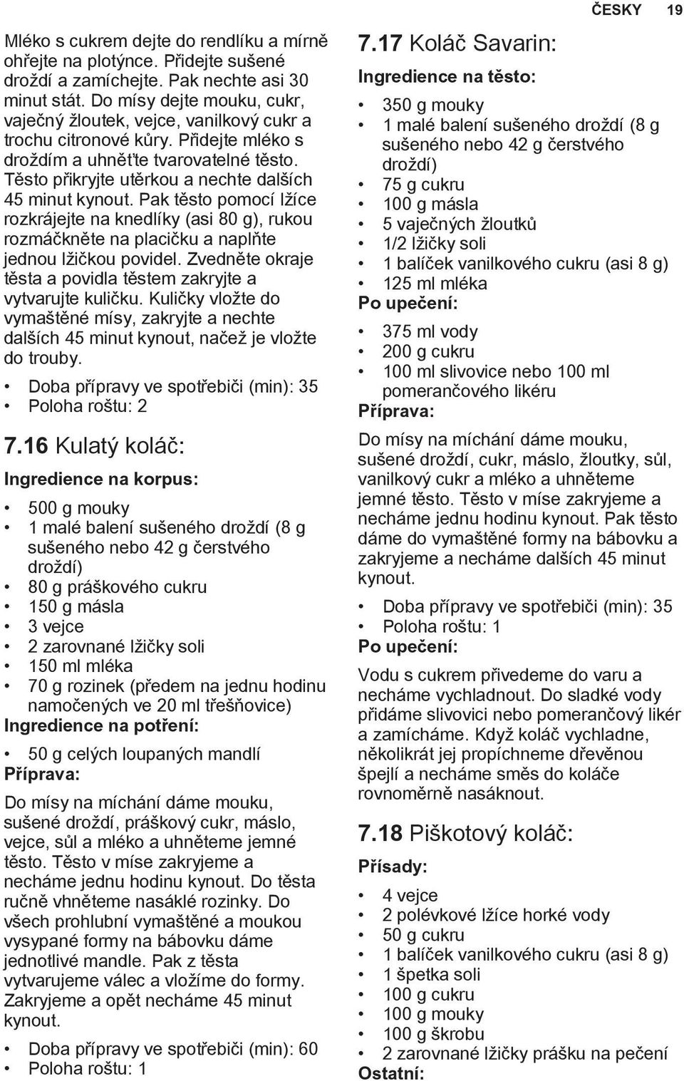 Těsto přikryjte utěrkou a nechte dalších 45 minut kynout. Pak těsto pomocí lžíce rozkrájejte na knedlíky (asi 80 g), rukou rozmáčkněte na placičku a naplňte jednou lžičkou povidel.