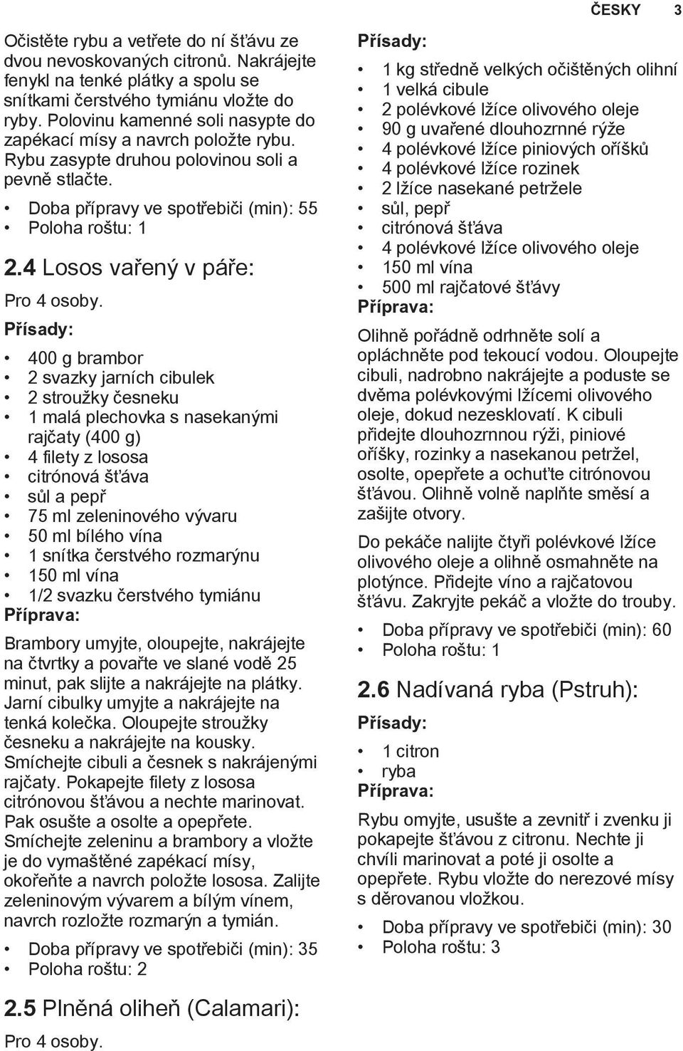 4 Losos vařený v páře: 400 g brambor 2 svazky jarních cibulek 2 stroužky česneku 1 malá plechovka s nasekanými rajčaty (400 g) 4 filety z lososa citrónová šťáva sůl a pepř 75 ml zeleninového vývaru