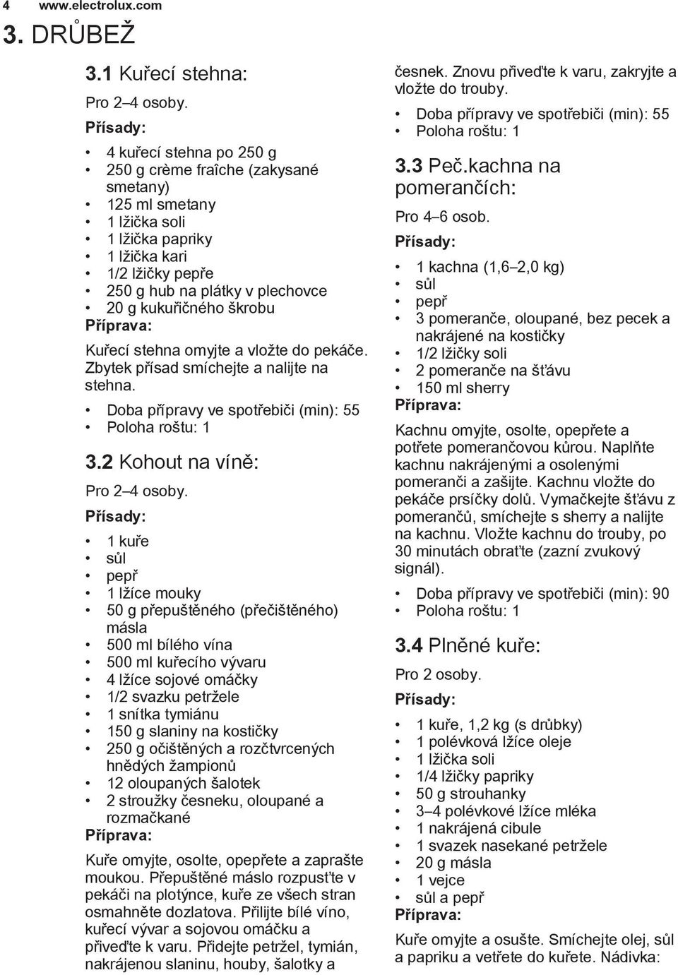 Kuřecí stehna omyjte a vložte do pekáče. Zbytek přísad smíchejte a nalijte na stehna. Doba přípravy ve spotřebiči (min): 55 3.2 Kohout na víně: Pro 2 4 osoby.