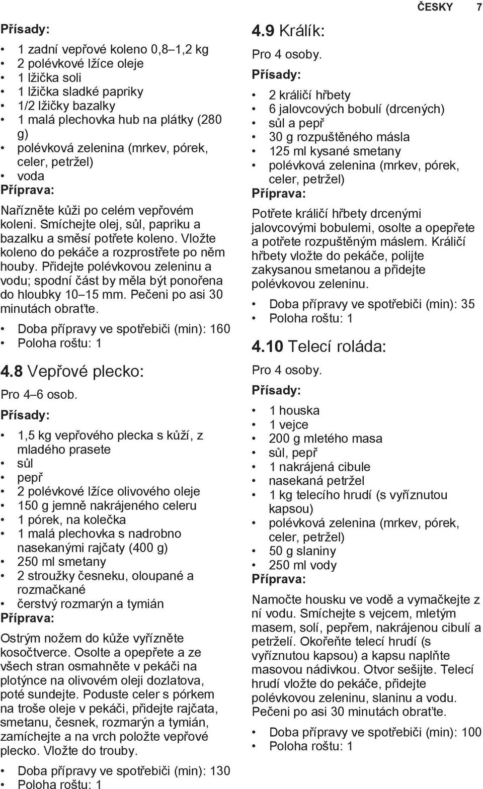 Přidejte polévkovou zeleninu a vodu; spodní část by měla být ponořena do hloubky 10 15 mm. Pečeni po asi 30 minutách obraťte. Doba přípravy ve spotřebiči (min): 160 4.8 Vepřové plecko: Pro 4 6 osob.