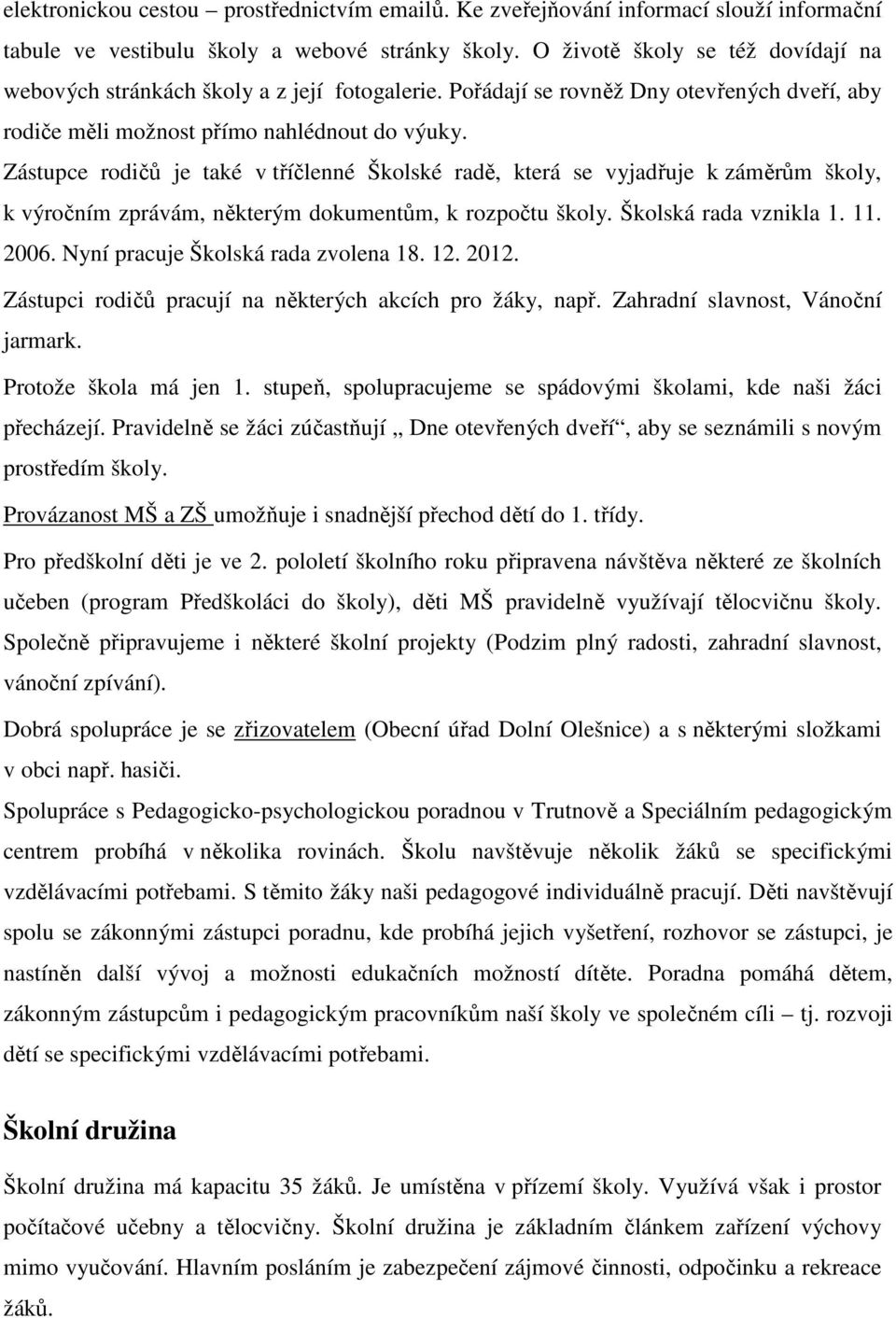 Zástupce rodičů je také v tříčlenné Školské radě, která se vyjadřuje k záměrům školy, k výročním zprávám, některým dokumentům, k rozpočtu školy. Školská rada vznikla 1. 11. 2006.