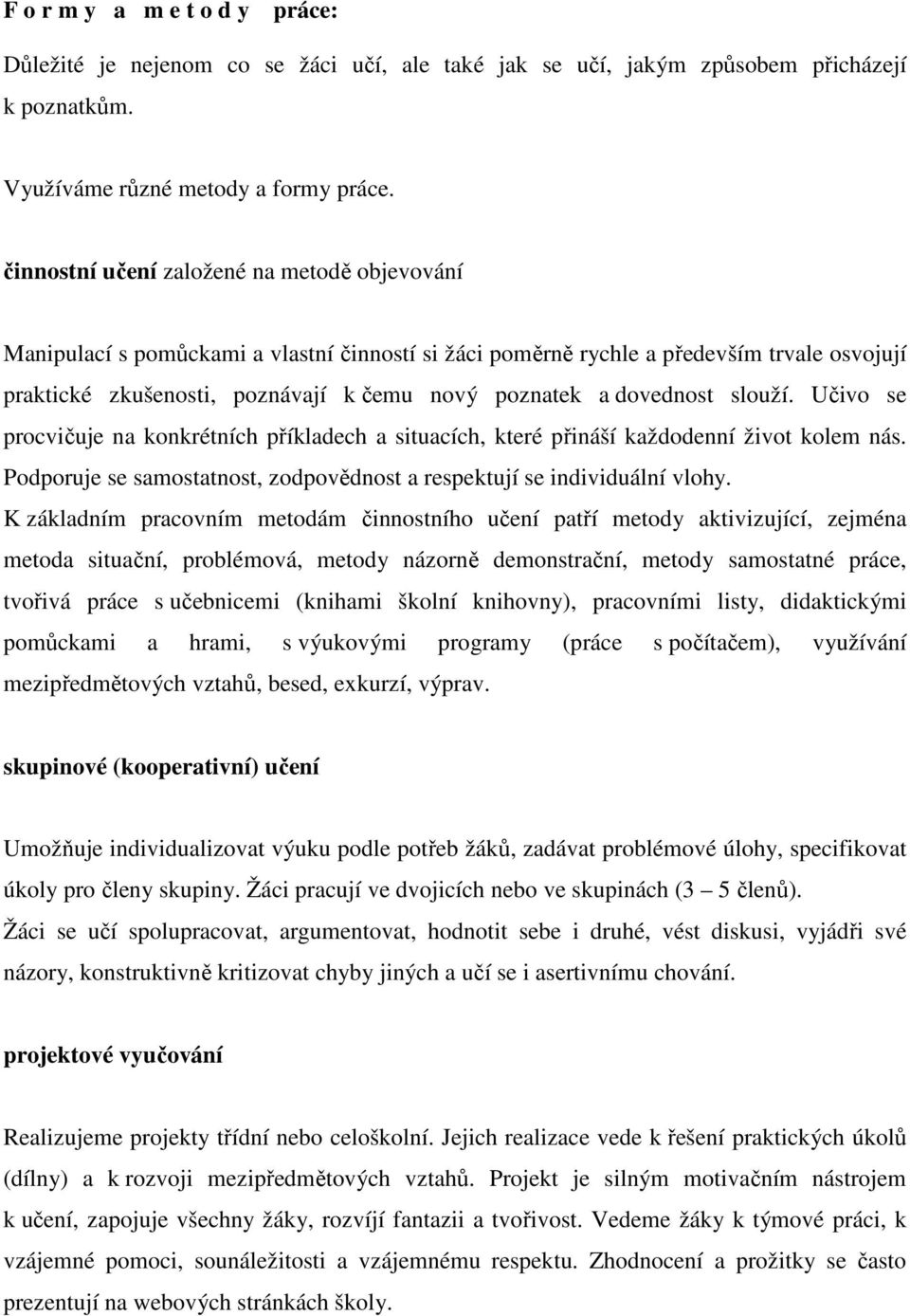 dovednost slouží. Učivo se procvičuje na konkrétních příkladech a situacích, které přináší každodenní život kolem nás. Podporuje se samostatnost, zodpovědnost a respektují se individuální vlohy.