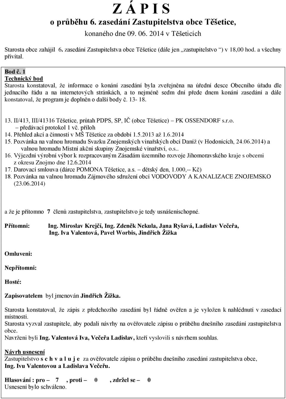 1 Technický bod Starosta konstatoval, že informace o konání zasedání byla zveřejněna na úřední desce Obecního úřadu dle jednacího řádu a na internetových stránkách, a to nejméně sedm dní přede dnem