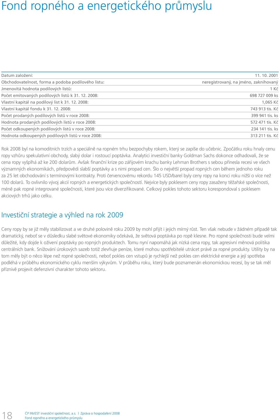 2008: 698 727 009 ks Vlastní kapitál na podílový list k 31. 12. 2008: 1,065 Kč Vlastní kapitál fondu k 31. 12. 2008: 743 913 Počet prodaných podílových listů v roce 2008: 399 941 tis.