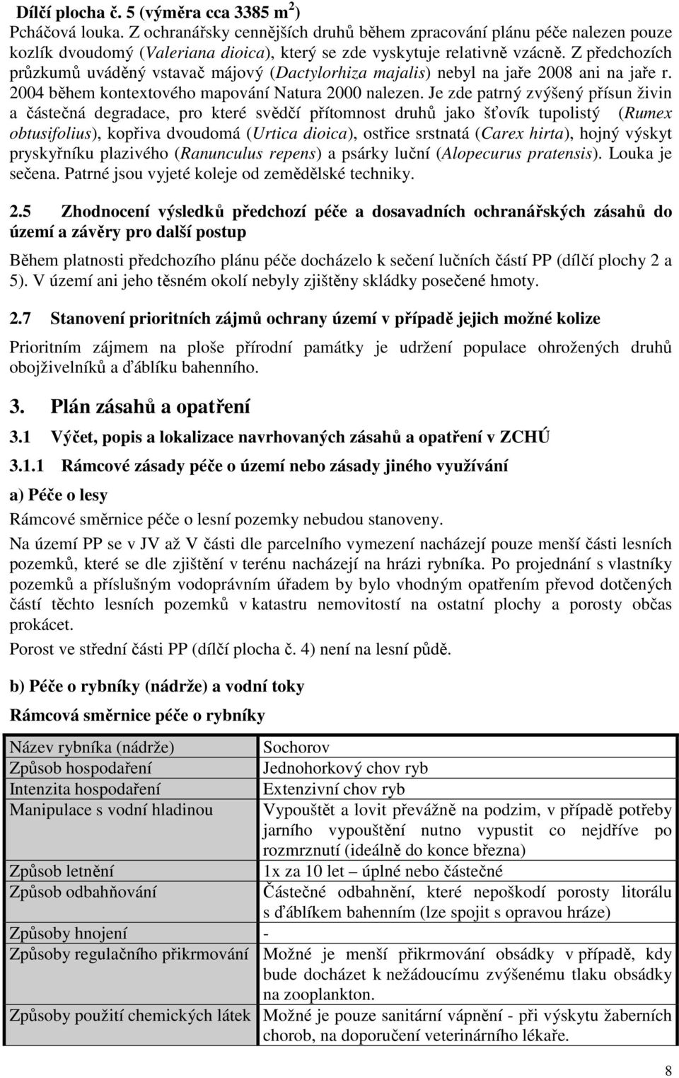 Z předchozích průzkumů uváděný vstavač májový (Dactylorhiza majalis) nebyl na jaře 2008 ani na jaře r. 2004 během kontextového mapování Natura 2000 nalezen.