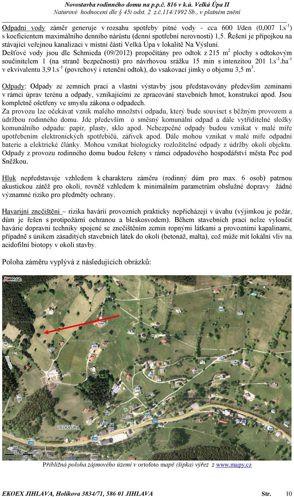 Dešťové vody jsou dle Schmieda (09/2012) propočítány pro odtok z 215 m 2 plochy s odtokovým součinitelem 1 (na straně bezpečnosti) pro návrhovou srážku 15 min s intenzitou 201 l.s -1.