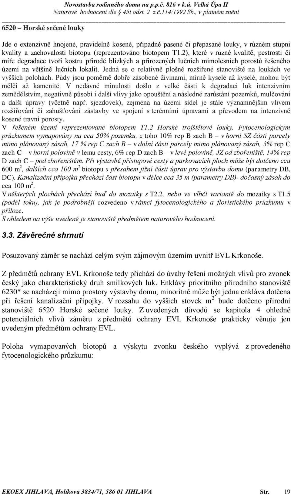 Jedná se o relativně plošně rozšířené stanoviště na loukách ve vyšších polohách. Půdy jsou poměrně dobře zásobené živinami, mírně kyselé až kyselé, mohou být mělčí až kamenité.