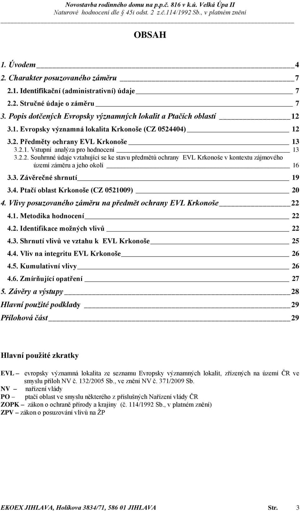 3. Závěrečné shrnutí 19 3.4. Ptačí oblast Krkonoše (CZ 0521009) 20 4. Vlivy posuzovaného záměru na předmět ochrany EVL Krkonoše 22 4.1. Metodika hodnocení 22 4.2. Identifikace možných vlivů 22 4.3. Shrnutí vlivů ve vztahu k EVL Krkonoše 25 4.