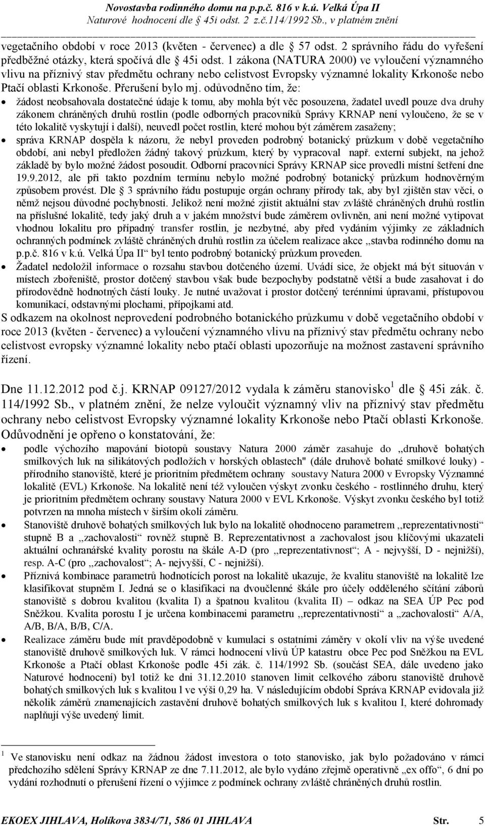 odůvodněno tím, že: žádost neobsahovala dostatečné údaje k tomu, aby mohla být věc posouzena, žadatel uvedl pouze dva druhy zákonem chráněných druhů rostlin (podle odborných pracovníků Správy KRNAP