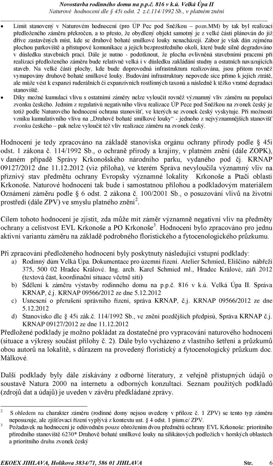 nenacházejí. Zábor je však dán zejména plochou parkoviště a přístupové komunikace a jejich bezprostředního okolí, které bude silně degradováno v důsledku stavebních prací.