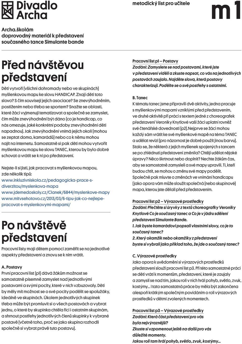 Snažte se oblasti, které žáci vyjmenují tematizovat a společně se zamyslet, čím může znevýhodnění být dáno (co je handicap, co nás omezuje, jaké konkrétní podoby znevýhodnění děti napadnou).