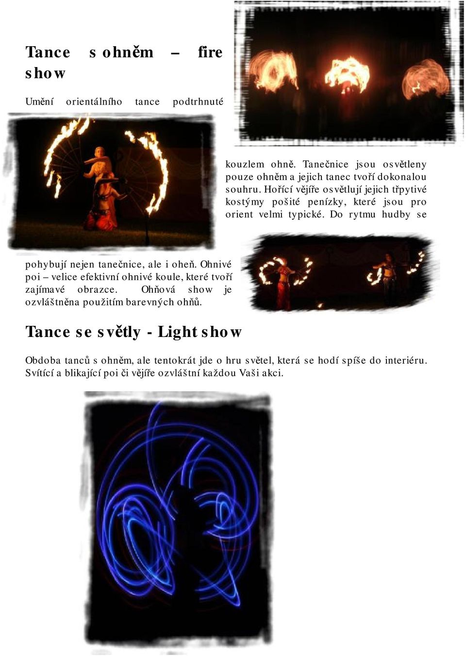 Do rytmu hudby se pohybují nejen tanečnice, ale i oheň. Ohnivé poi velice efektivní ohnivé koule, které tvoří zajímavé obrazce.