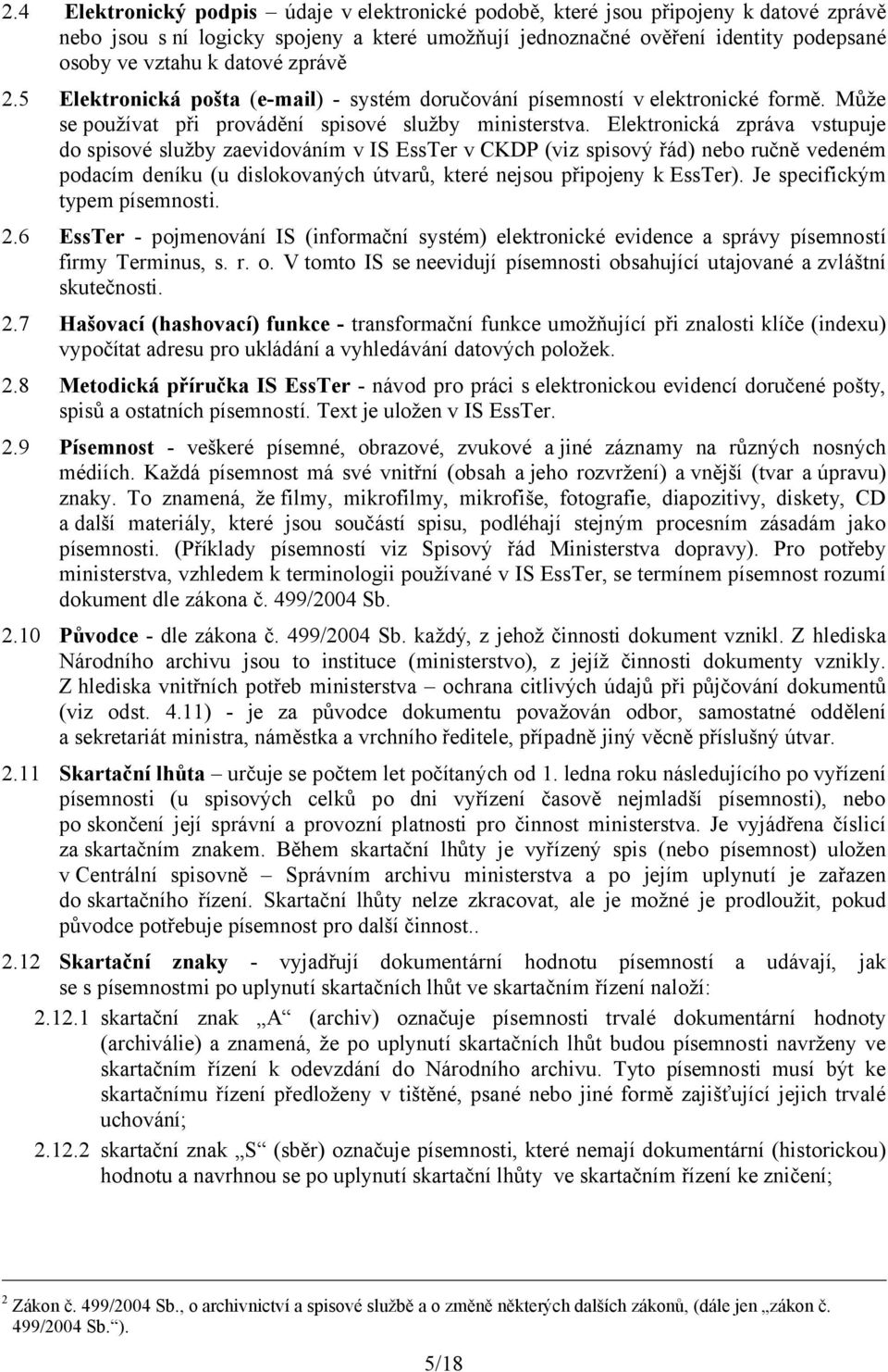 Elektronická zpráva vstupuje do spisové služby zaevidováním v IS EssTer v CKDP (viz spisový řád) nebo ručně vedeném podacím deníku (u dislokovaných útvarů, které nejsou připojeny k EssTer).