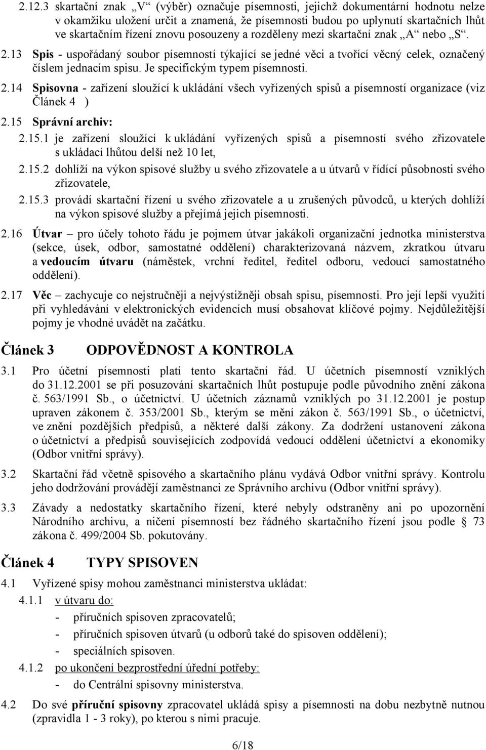 Je specifickým typem písemnosti. 2.14 Spisovna - zařízení sloužící k ukládání všech vyřízených spisů a písemností organizace (viz Článek 4 ) 2.15 