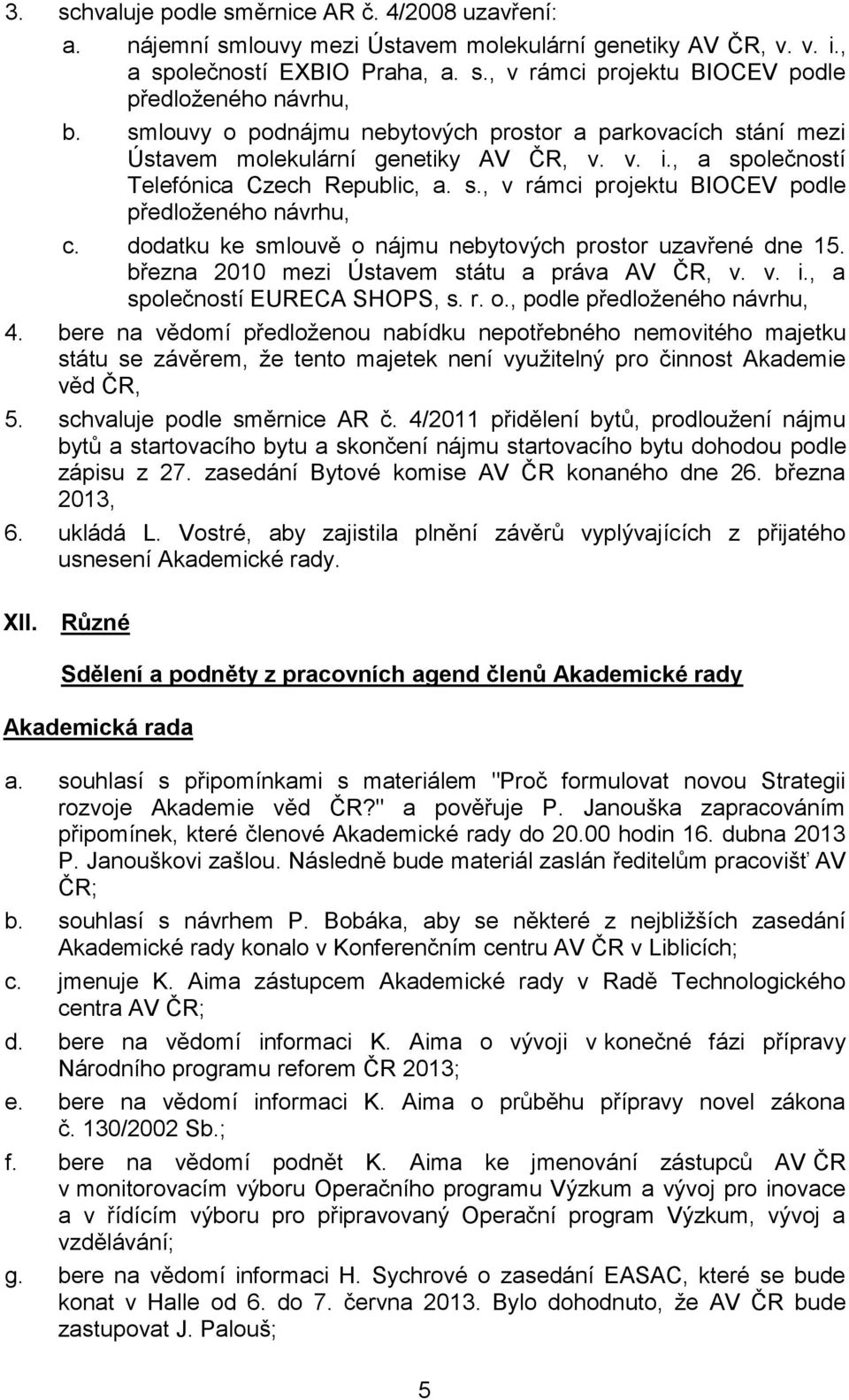 dodatku ke smlouvě o nájmu nebytových prostor uzavřené dne 15. března 2010 mezi Ústavem státu a práva AV ČR, v. v. i., a společností EURECA SHOPS, s. r. o., podle předloženého návrhu, 4.