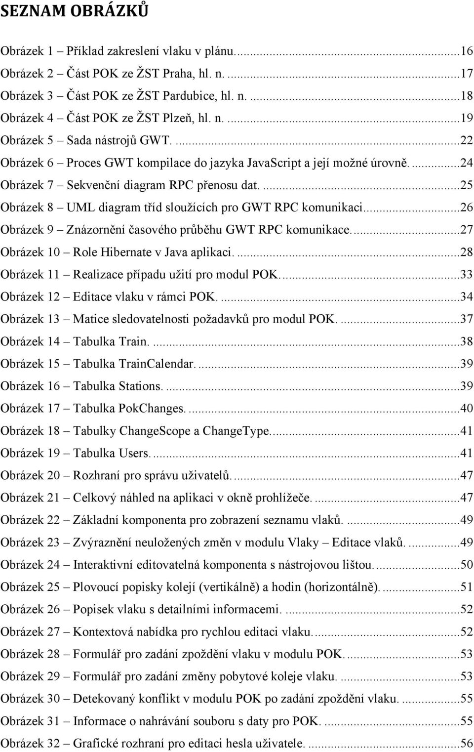 .. 26 Obrázek 9 Znázornění časového průběhu GWT RPC komunikace.... 27 Obrázek 10 Role Hibernate v Java aplikaci.... 28 Obrázek 11 Realizace případu užití pro modul POK.