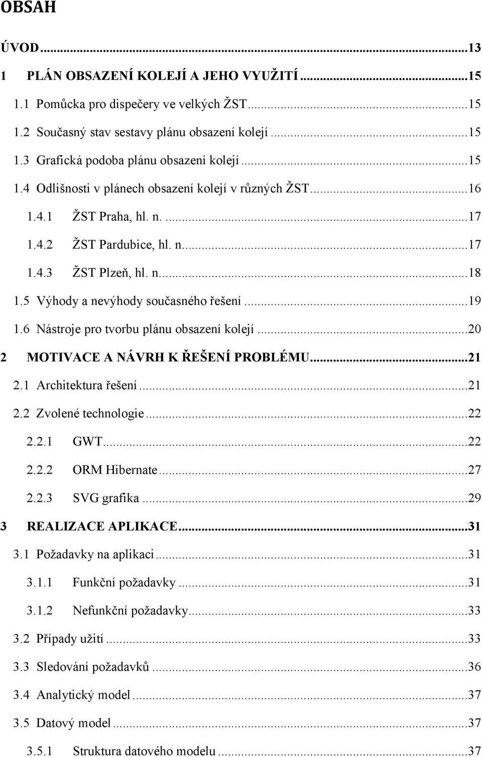 .. 19 1.6 Nástroje pro tvorbu plánu obsazení kolejí... 20 2 MOTIVACE A NÁVRH K ŘEŠENÍ PROBLÉMU... 21 2.1 Architektura řešení... 21 2.2 Zvolené technologie... 22 2.2.1 GWT... 22 2.2.2 ORM Hibernate.