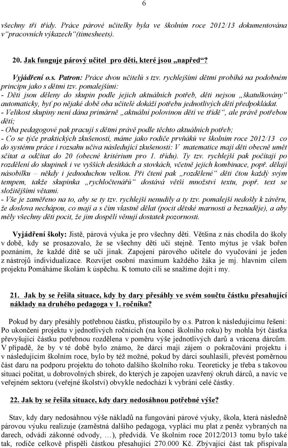 pomalejšími: - Děti jsou děleny do skupin podle jejich aktuálních potřeb, děti nejsou škatulkovány automaticky, byť po nějaké době oba učitelé dokáží potřebu jednotlivých dětí předpokládat.